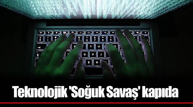 Teknolojik Soğuk Savaş kapıda Teknolojik Soğuk Savaş kapıda