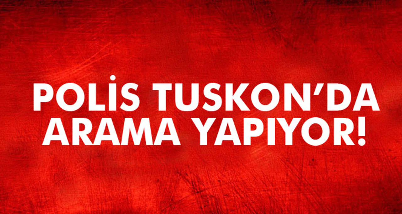 SON DAKİKA! TUSKON'A POLİS BASKINI
