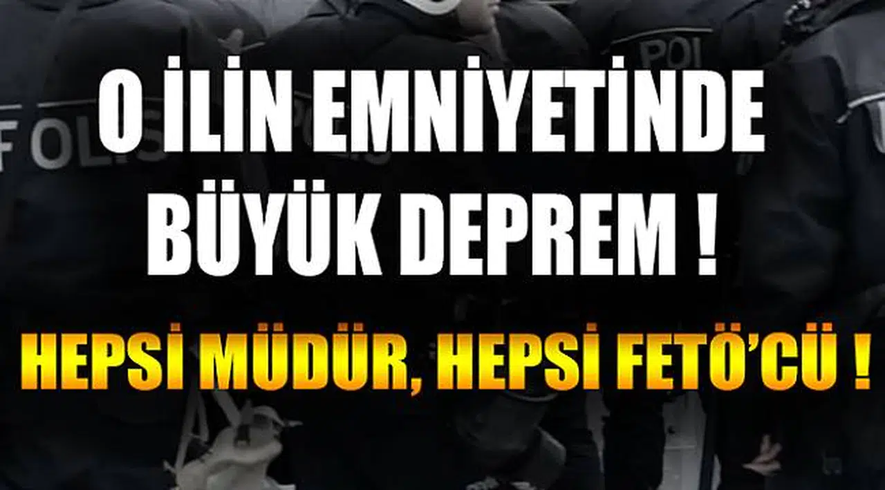 O İlin Emniyetinde Büyük Deprem! Hepsi Müdür, Hepsi FETÖ'cü!