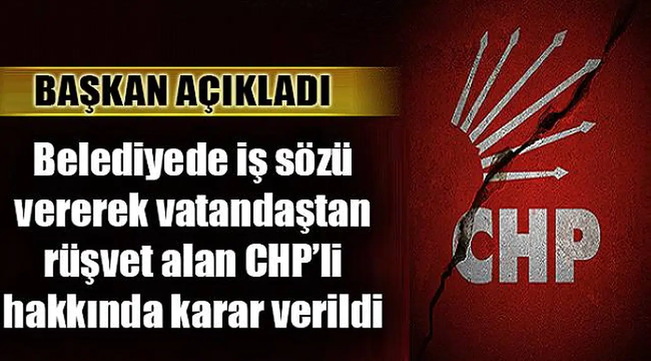 Belediyeden İş Sözü Vererek Vatandaştan Rüşvet İsteyen CHP'li Hakkında Karar Verildi