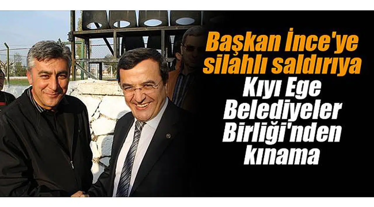 Başkan İnce'ye silahlı saldırıya Kıyı Ege Belediyeler Birliği'nden kınama