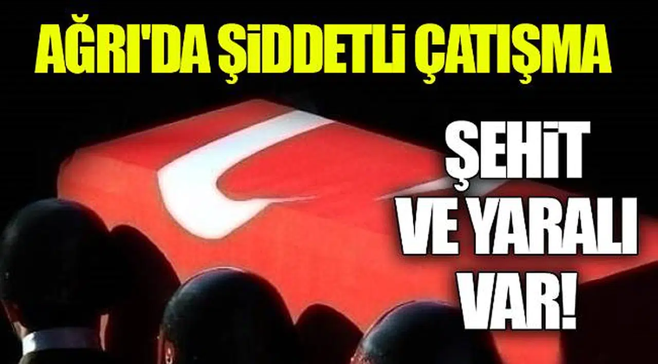 Ağrı'da şiddetli çatışma: Şehit ve yaralı var!