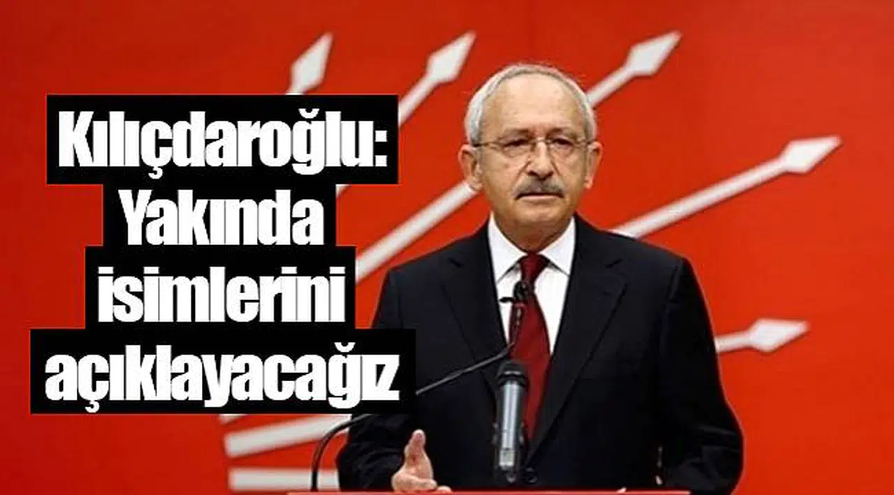 Kılıçdaroğlu: Yakında isimlerini açıklayacağız