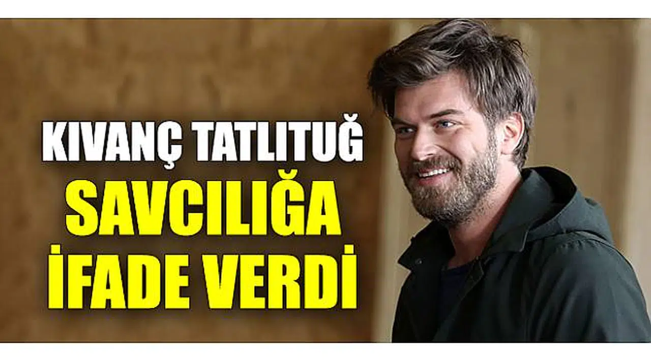 Kıvanç Tatlıtuğ, savcılığa ifade verdi