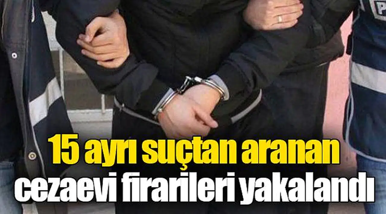 15 ayrı suçtan aranan cezaevi firarileri yakalandı