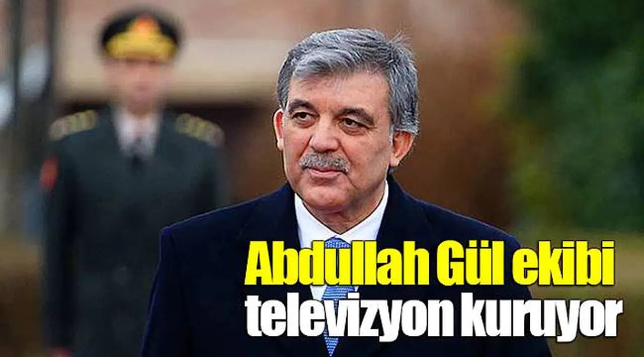 'Abdullah Gül ekibi televizyon kuruyor'