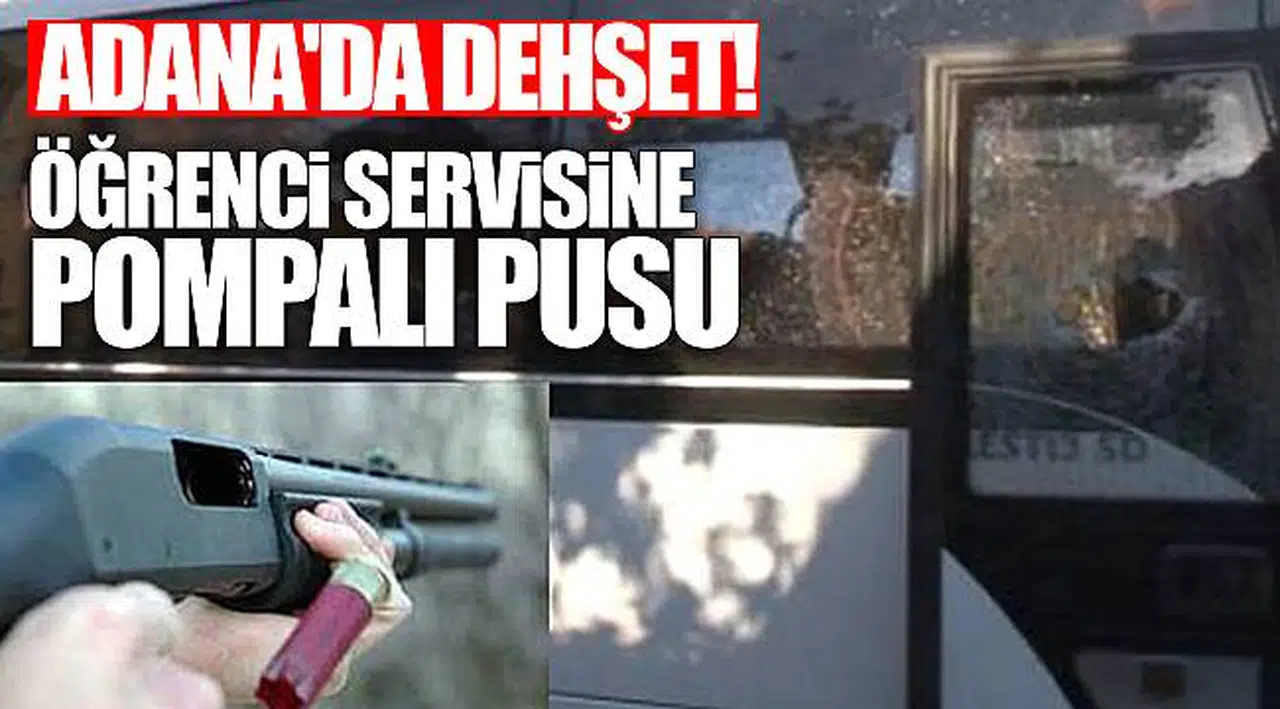 Adana'da dehşet! Öğrenci servisine pompalı pusu