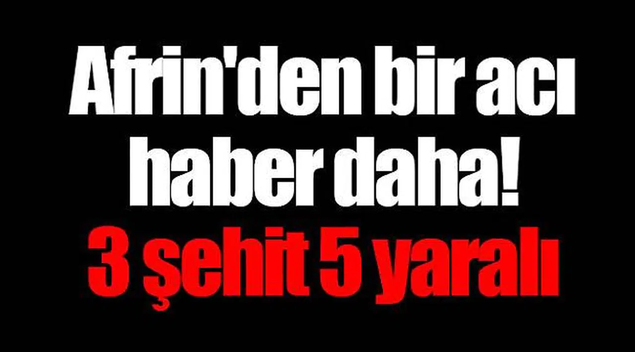 Afrin'den bir acı haber daha! 3 şehit 5 yaralı
