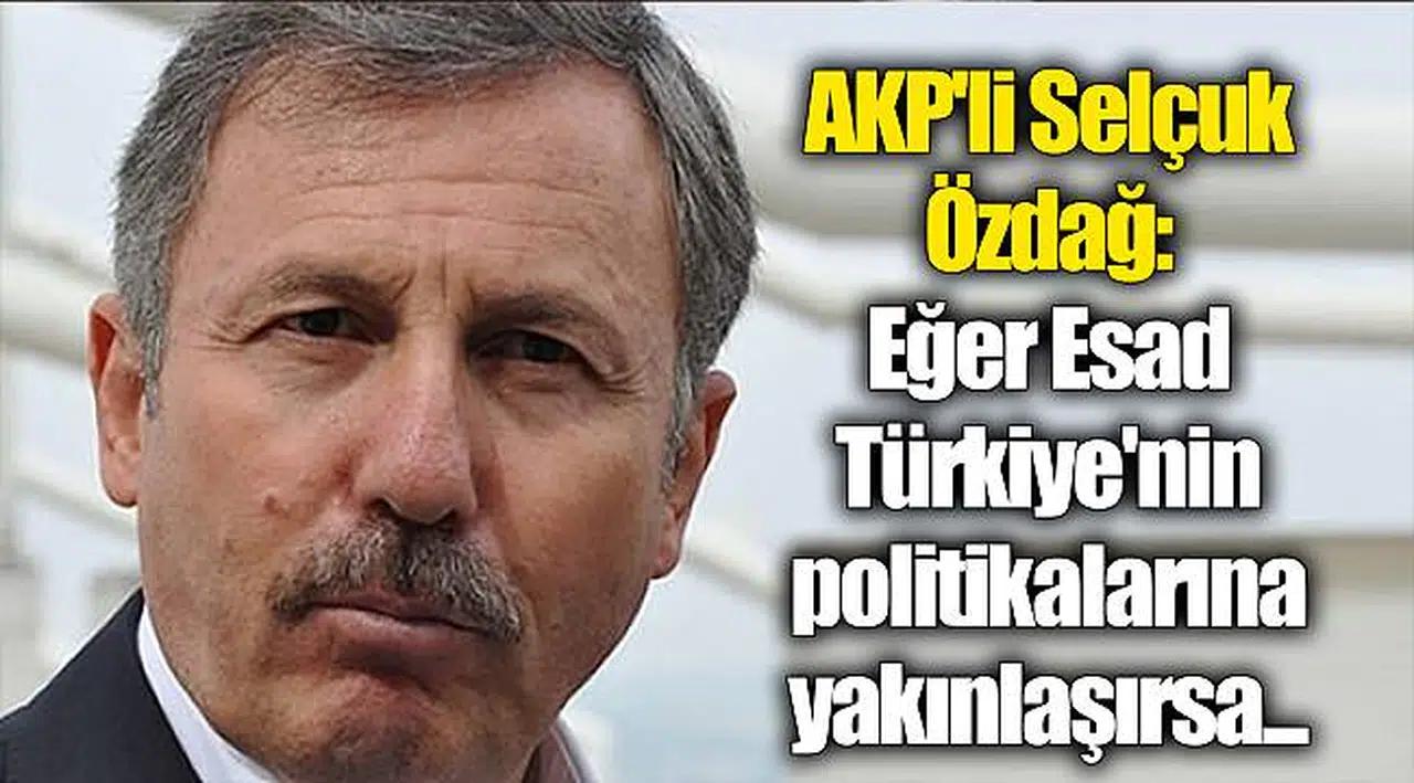 AKP'li Selçuk Özdağ: Eğer Esad Türkiye'nin politikalarına yakınlaşırsa...