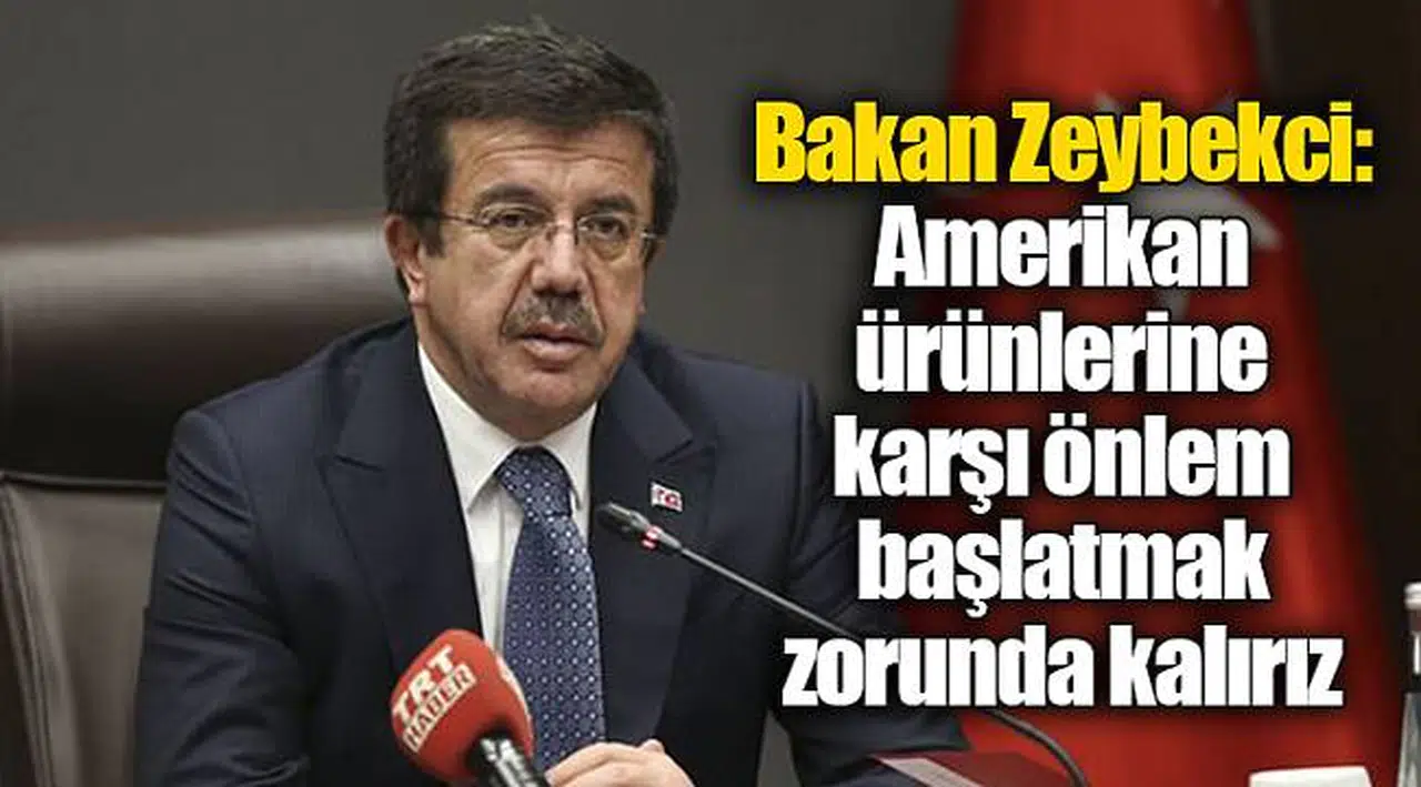 Bakan Zeybekci: Amerikan ürünlerine karşı önlem başlatmak zorunda kalırız
