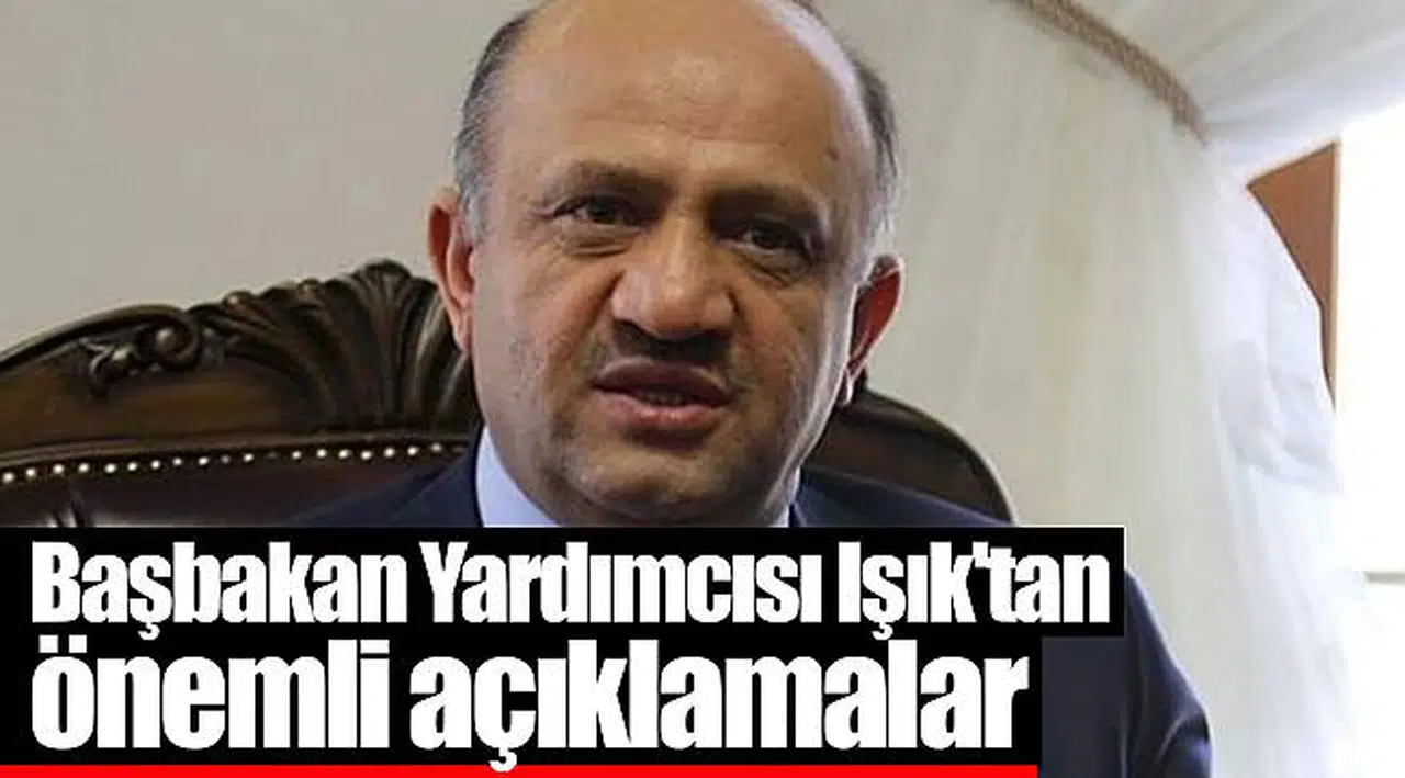 Başbakan Yardımcısı Işık'tan önemli açıklamalar