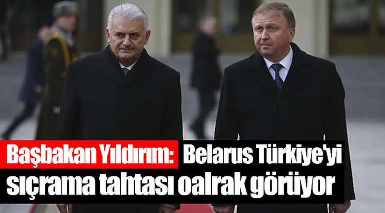 Başbakan Yıldırım: Belarus Türkiye'yi sıçrama tahtası oalrak görüyor