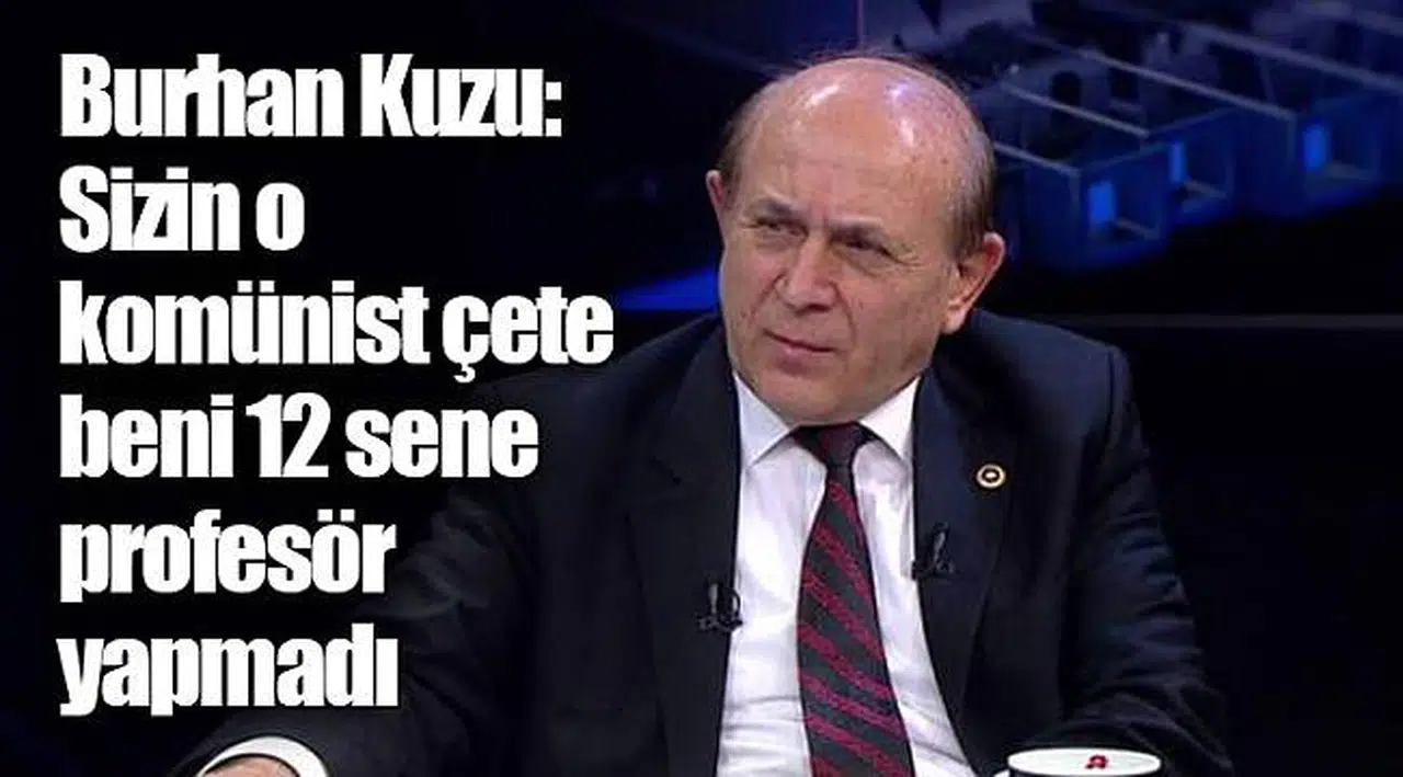 Burhan Kuzu: Sizin o komünist çete beni 12 sene profesör yapmadı