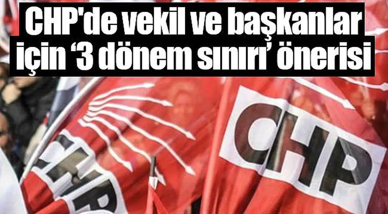 CHP'de vekil ve başkanlar için ‘3 dönem sınırı’ önerisi