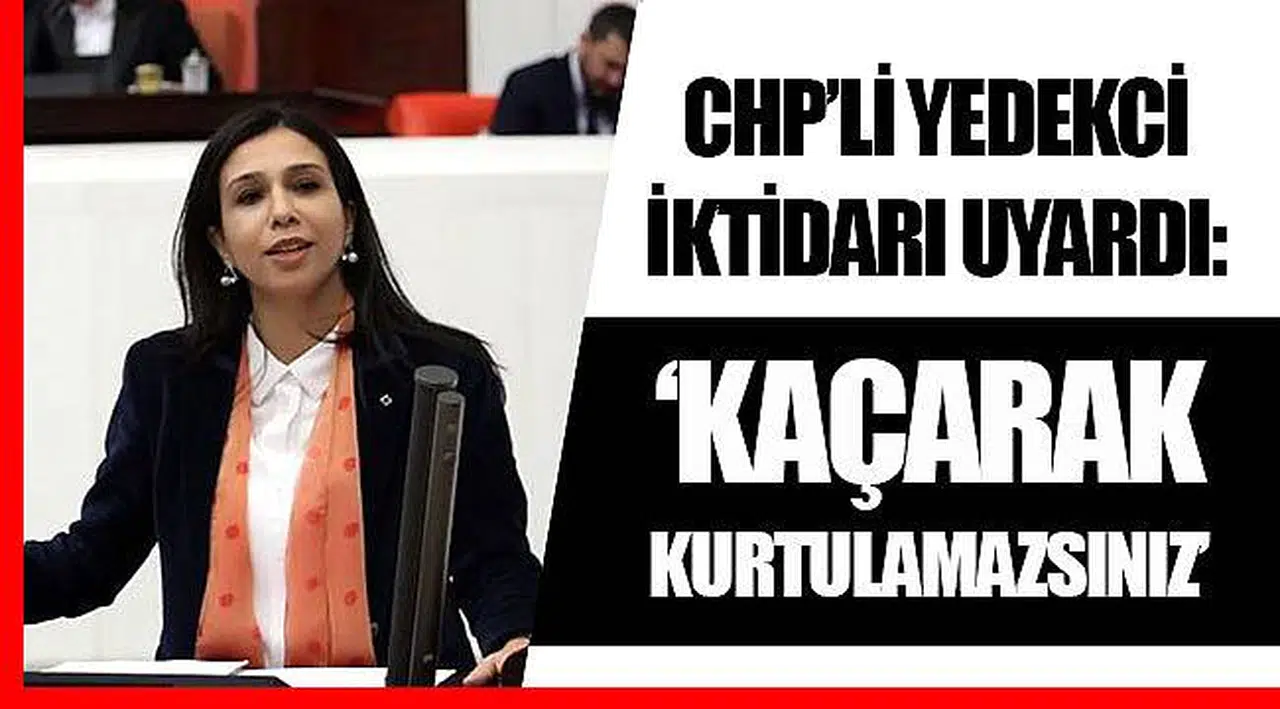 CHP’Lİ YEDEKCİ İKTİDARI UYARDI: “KAÇARAK KURTULAMAZSINIZ”