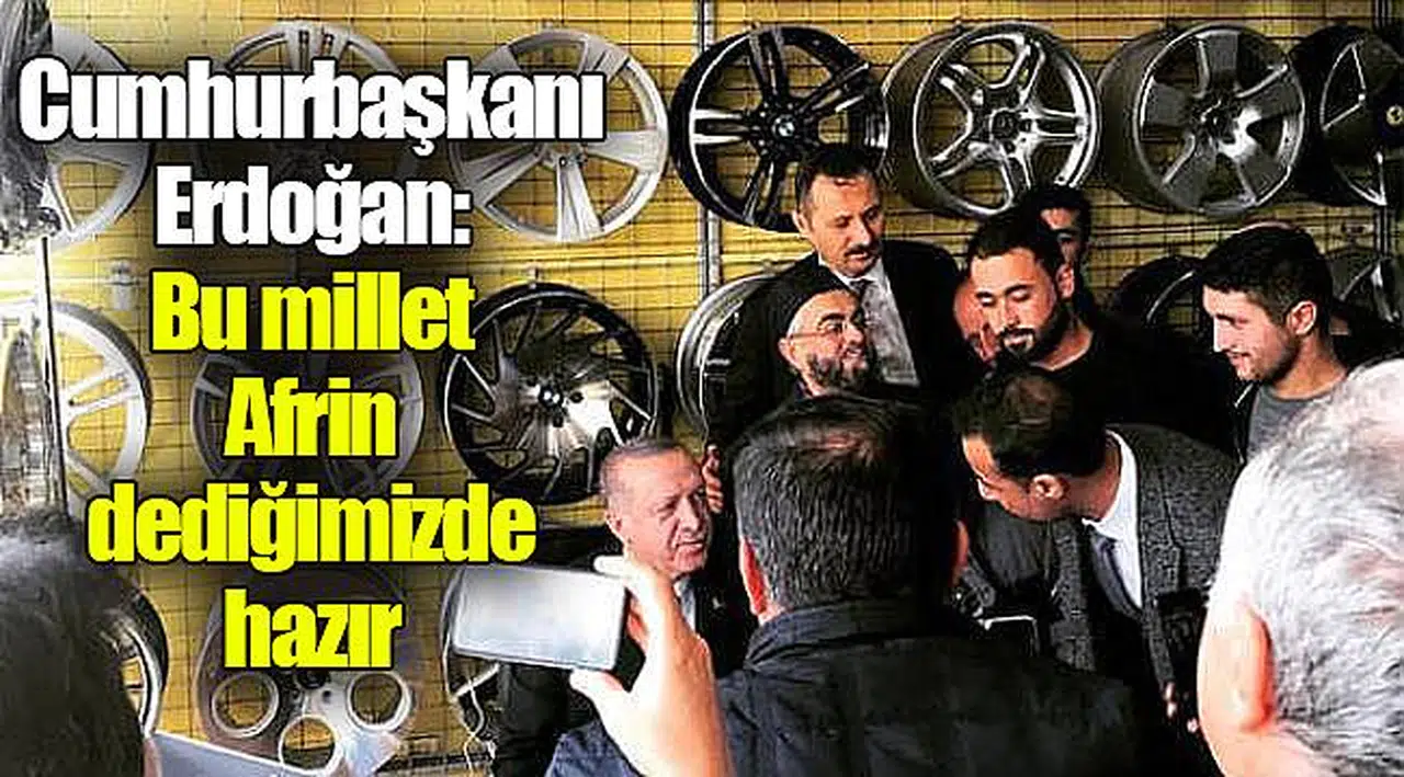 Cumhurbaşkanı Erdoğan: Bu millet Afrin dediğimizde hazır
