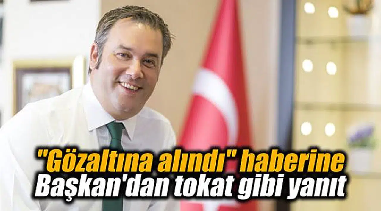 "Gözaltına alındı" haberine Başkan'dan tokat gibi yanıt