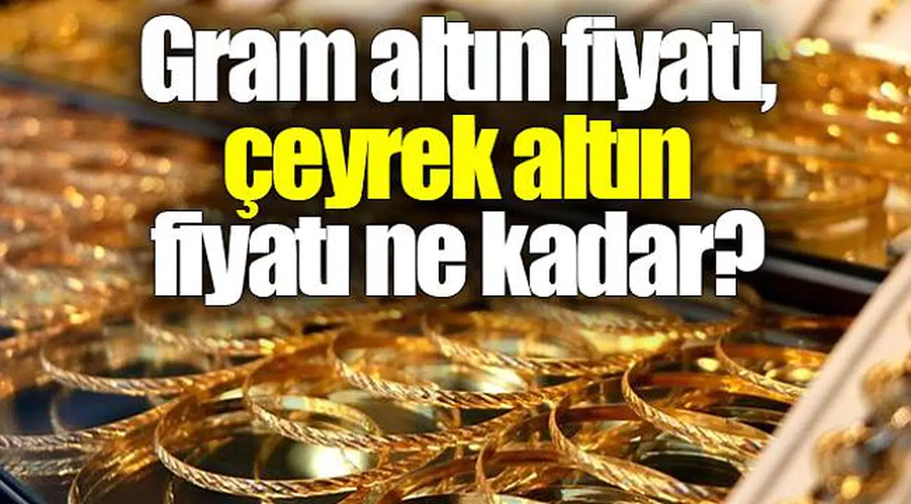 Gram altın fiyatı,  çeyrek altın fiyatı ne kadar?