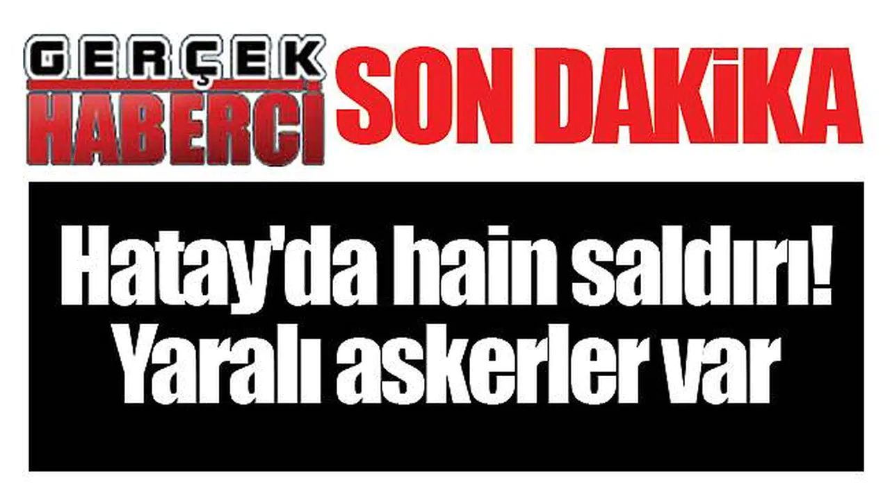 Hatay'da hain saldırı! Yaralı askerler var