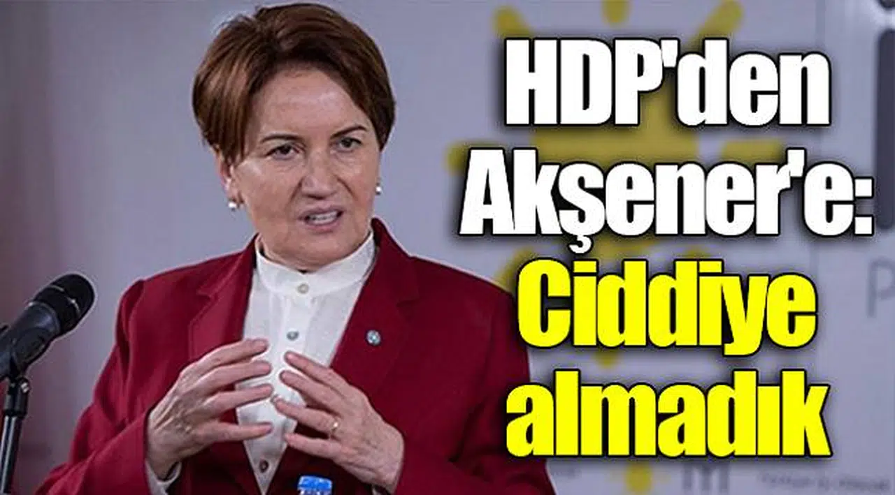 HDP'den Akşener'e: Ciddiye almadık