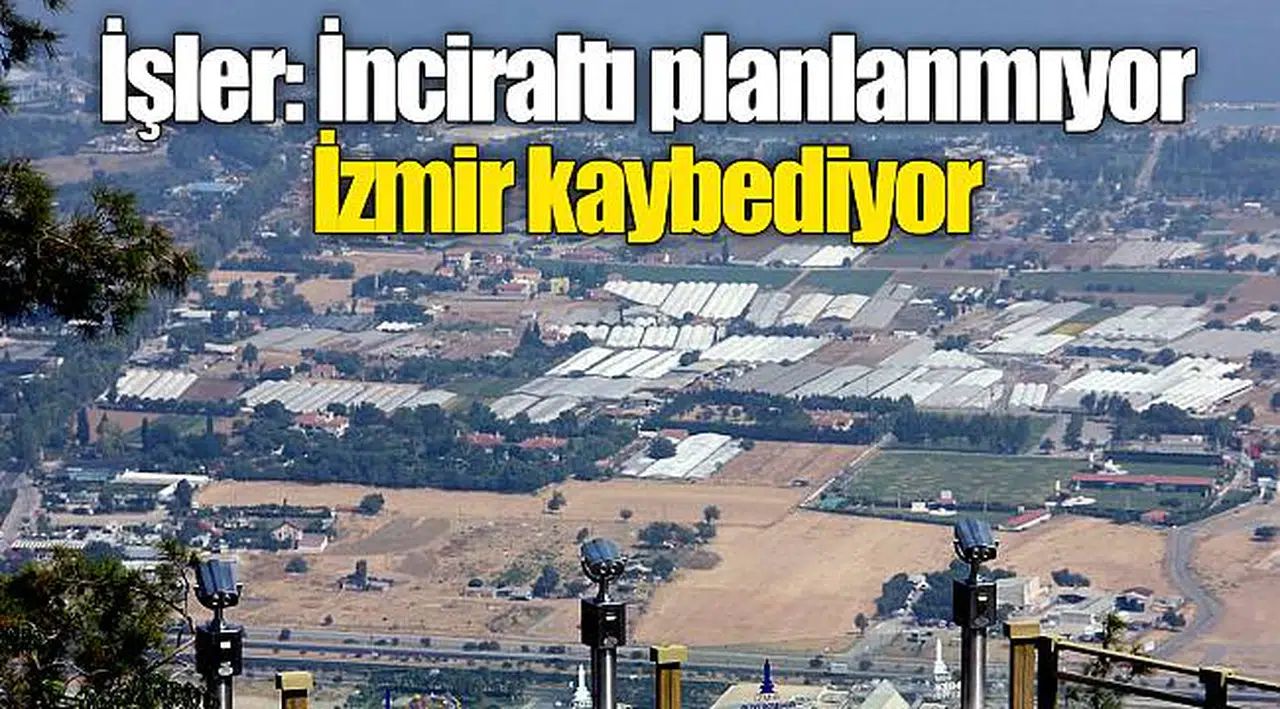 İşler: İnciraltı planlanmıyor İzmir kaybediyor