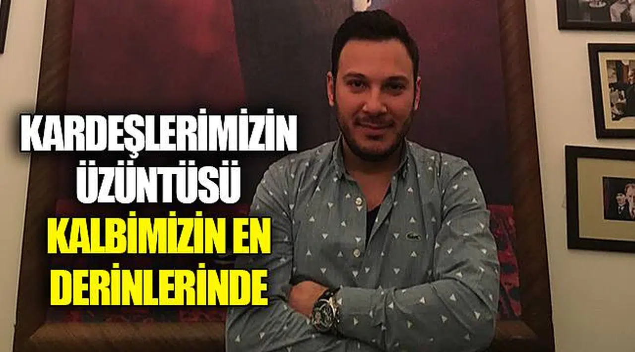 KARDEŞLERİMİZİN ÜZÜNTÜSÜ KALBİMİZİN EN DERİNLERİNDE