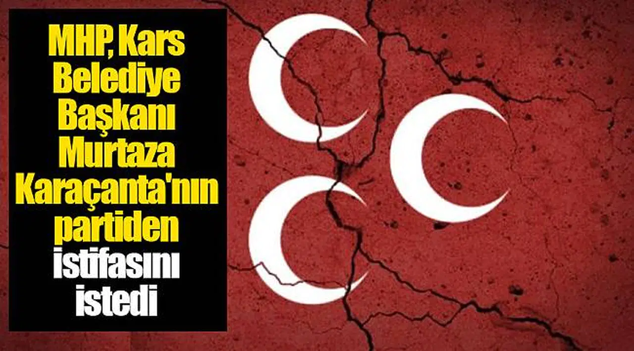 MHP, Kars Belediye Başkanı Murtaza Karaçanta'nın partiden istifasını istedi