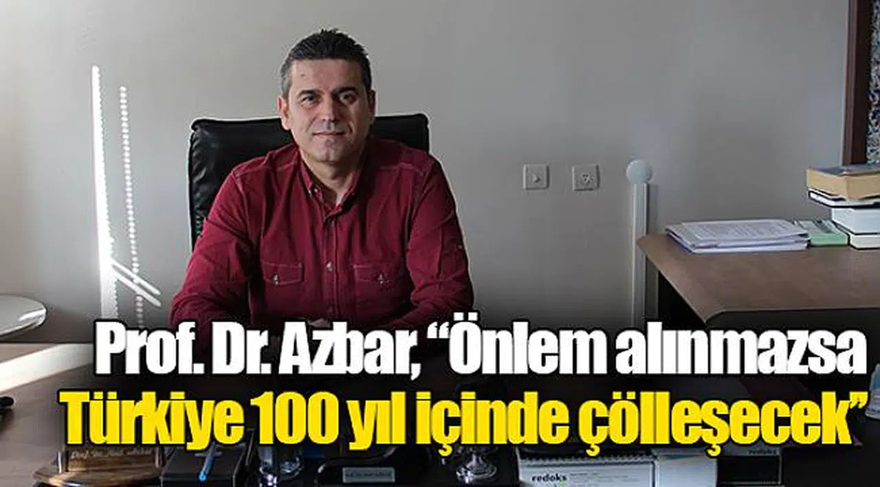Prof. Dr. Azbar, "Önlem alınmazsa Türkiye 100 yıl içinde çölleşecek''
