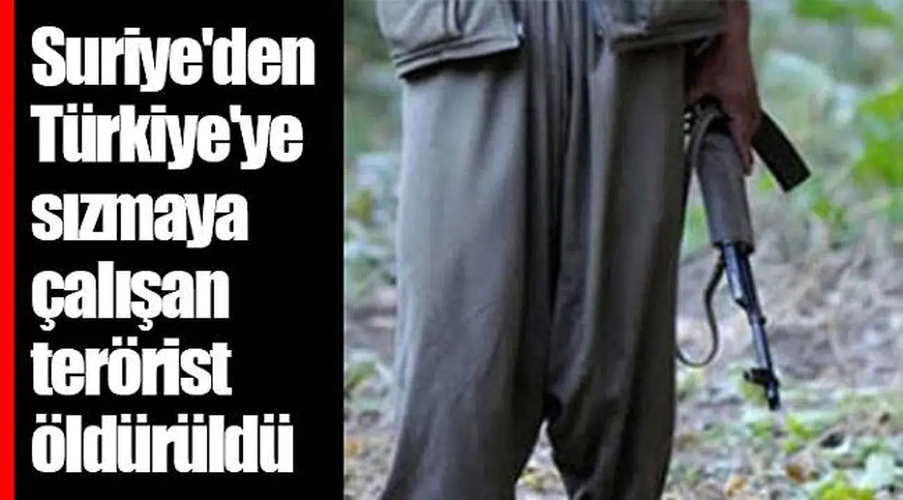 Suriye'den Türkiye'ye sızmaya çalışan terörist öldürüldü