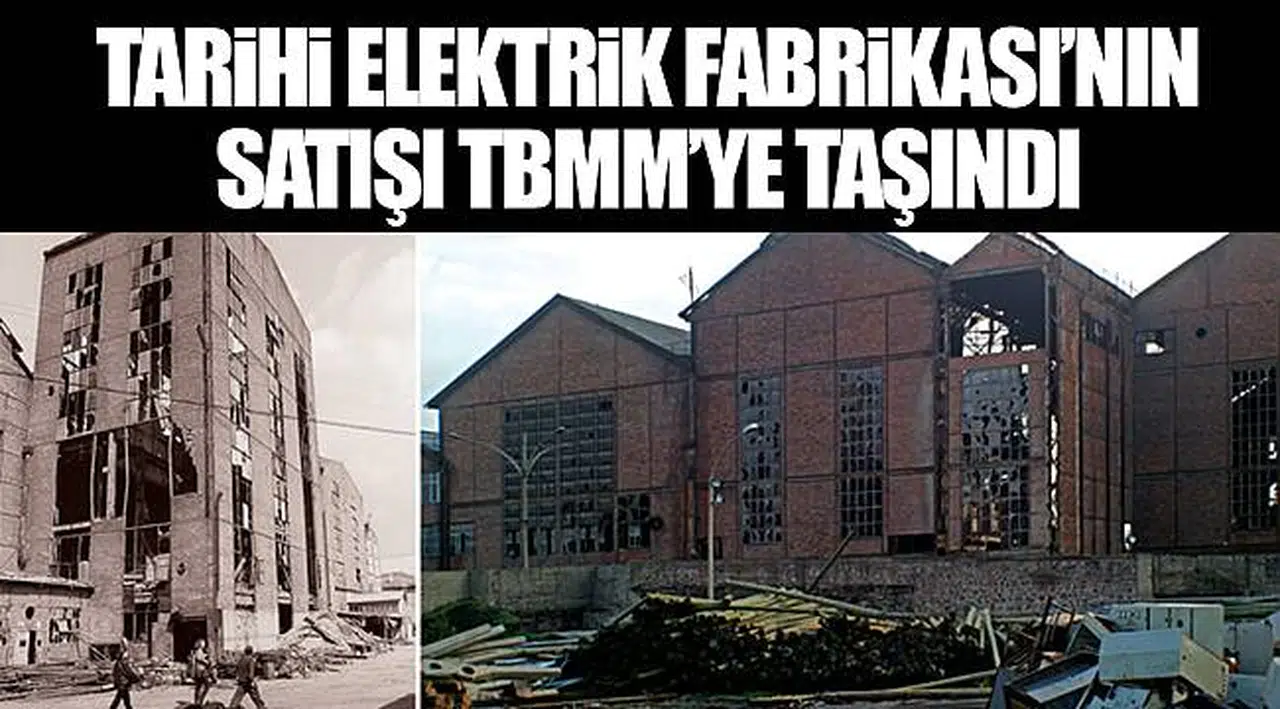 TARİHİ ELEKTRİK FABRİKASI’NIN SATIŞI TBMM’YE TAŞINDI