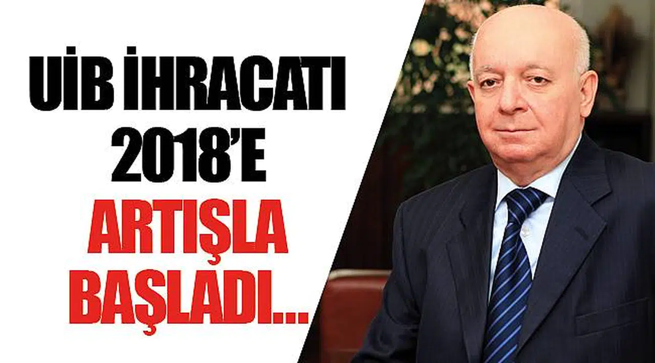 UİB İHRACATI 2018’E ARTIŞLA BAŞLADI…