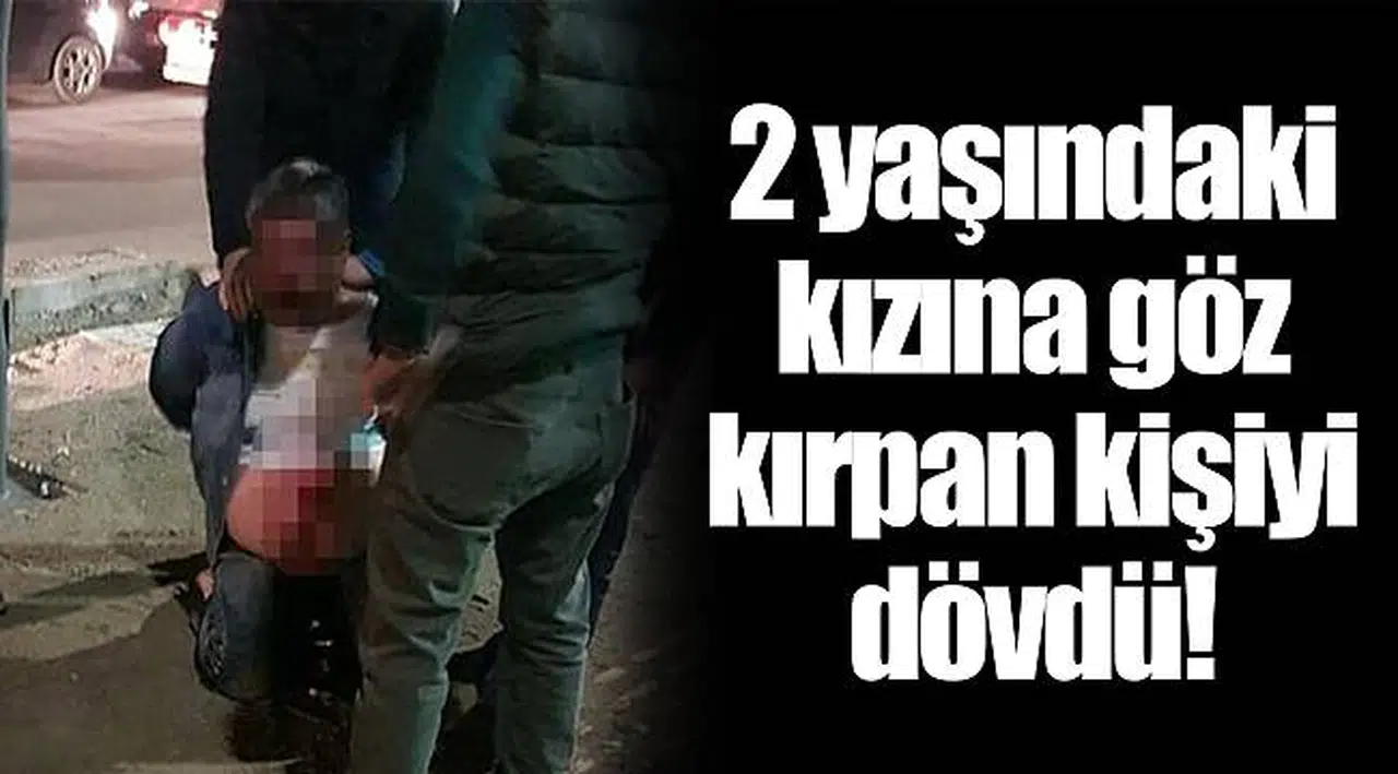 2 yaşındaki kızına göz kırpan kişiyi dövdü!