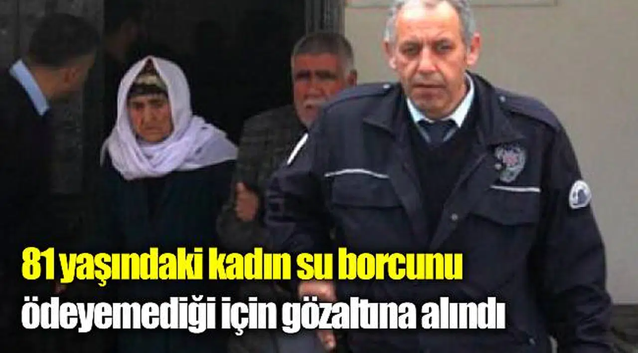 81 yaşındaki kadın su borcunu ödeyemediği için gözaltına alındı