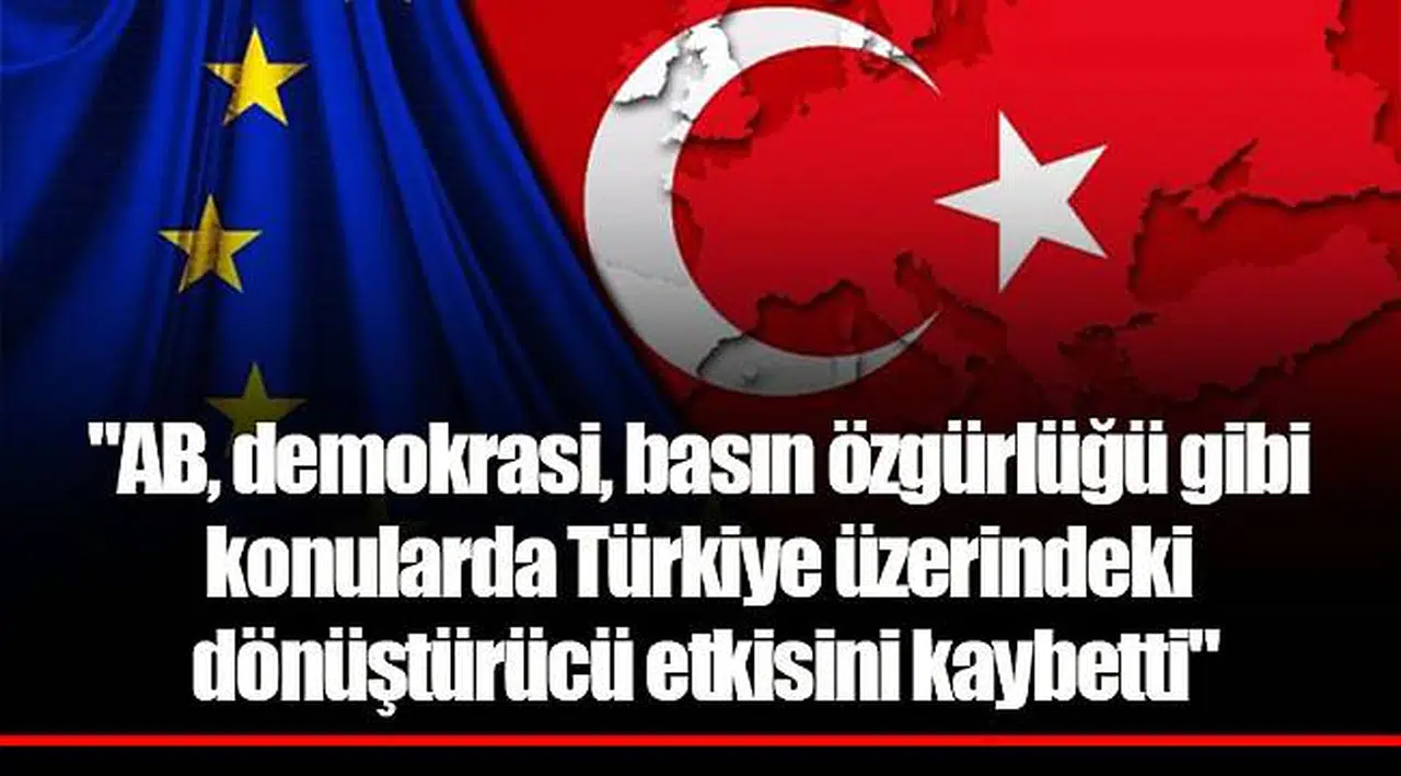"AB, demokrasi, basın özgürlüğü gibi konularda Türkiye üzerindeki dönüştürücü etkisini kaybetti"
