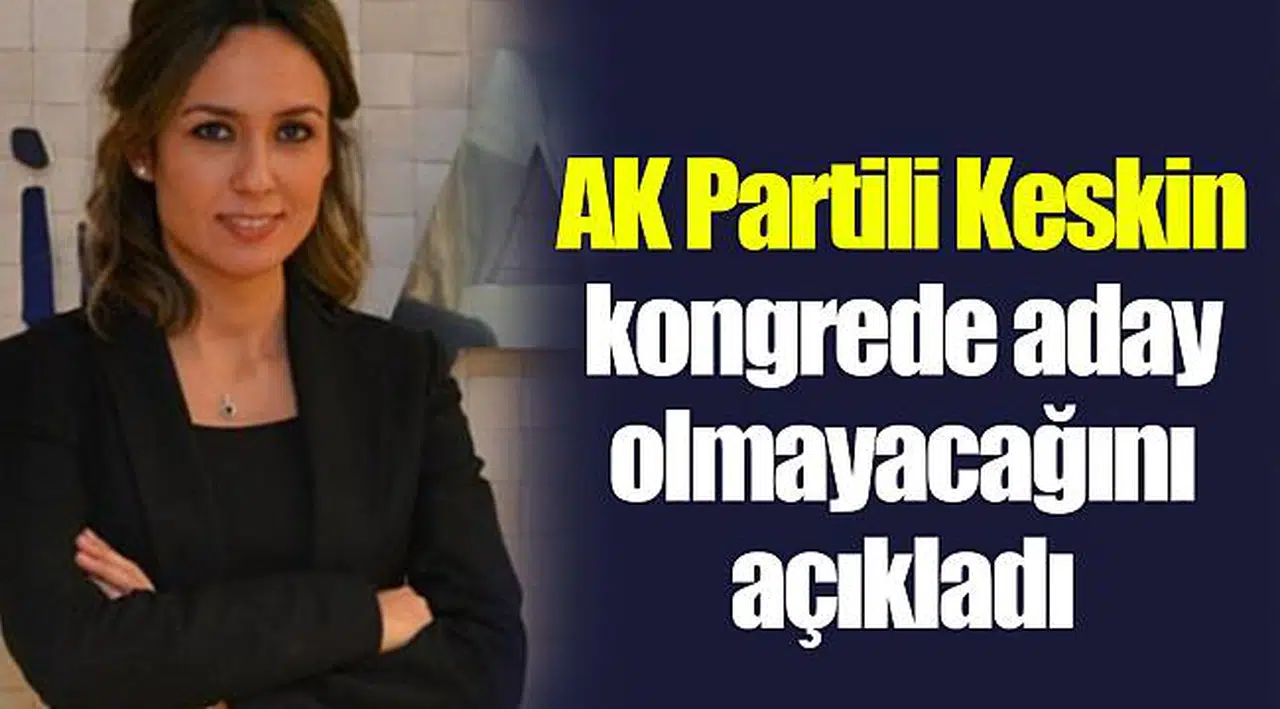 AK Partili Keskin kongrede aday olmayacağını açıkladı