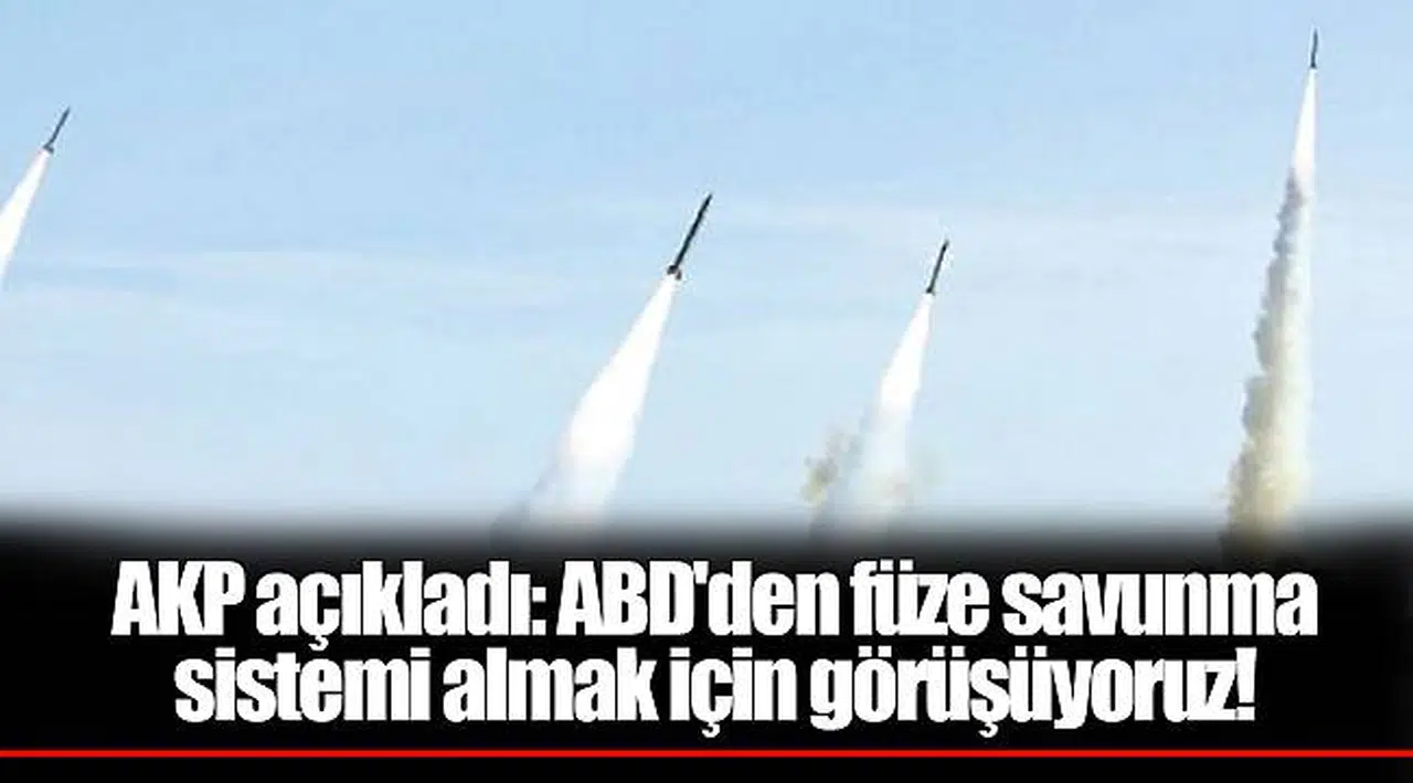 AKP açıkladı: ABD'den füze savunma sistemi almak için görüşüyoruz!