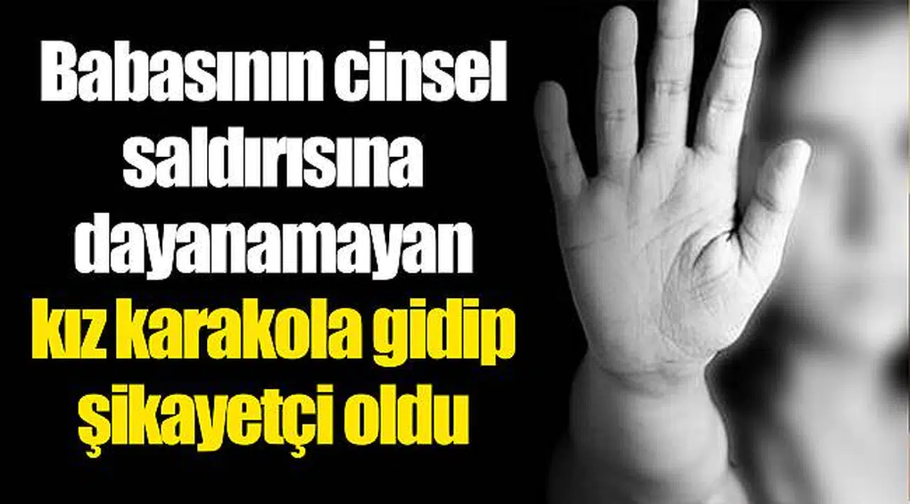 Babasının cinsel saldırısına dayanamayan kız karakola gidip şikayetçi oldu