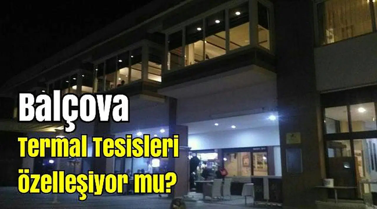 Balçova Termal Tesisleri özelleşiyor mu?
