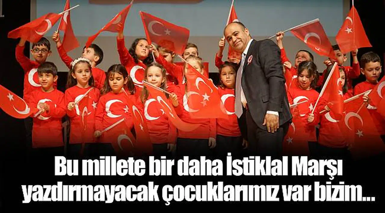 Bu millete bir daha İstiklal Marşı yazdırmayacak çocuklarımız var bizim…