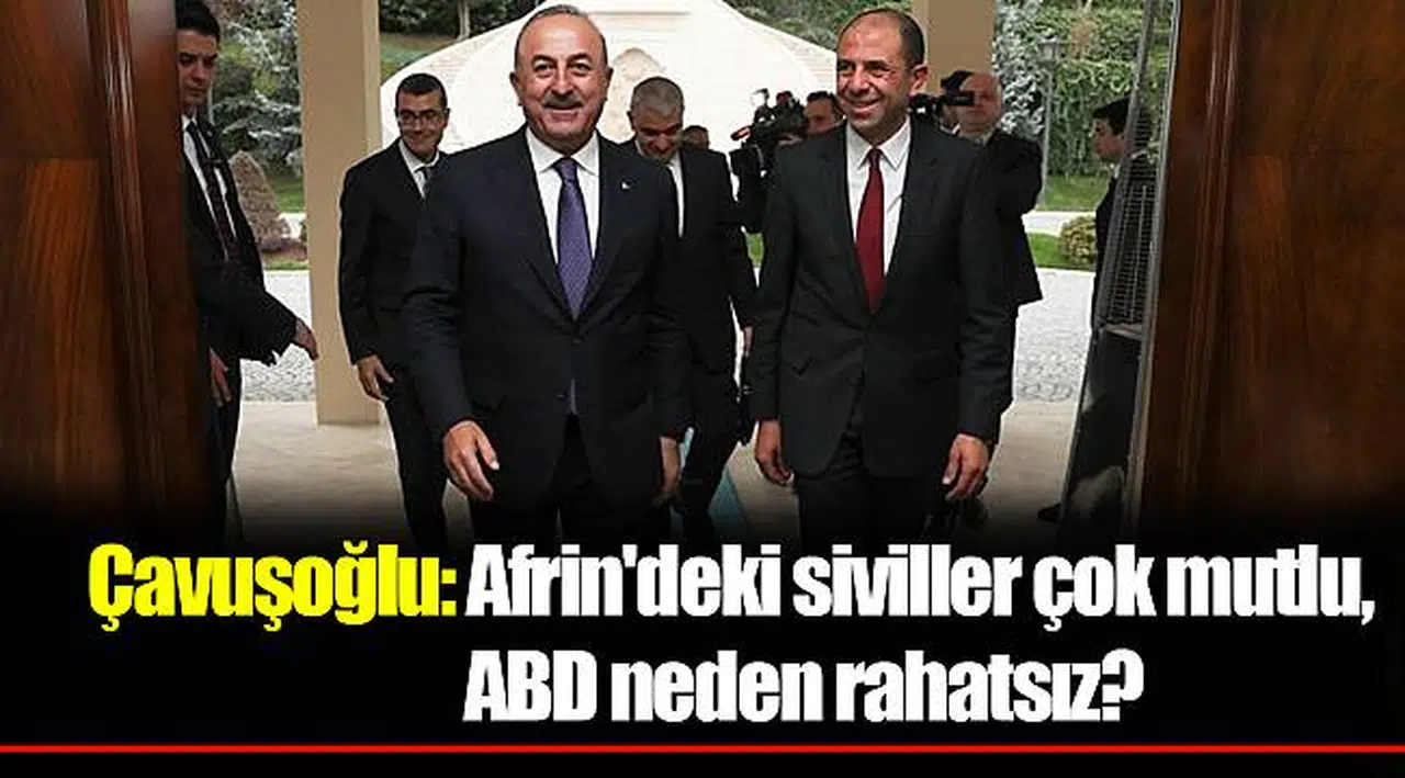 Çavuşoğlu: Afrin'deki siviller çok mutlu, ABD neden rahatsız?