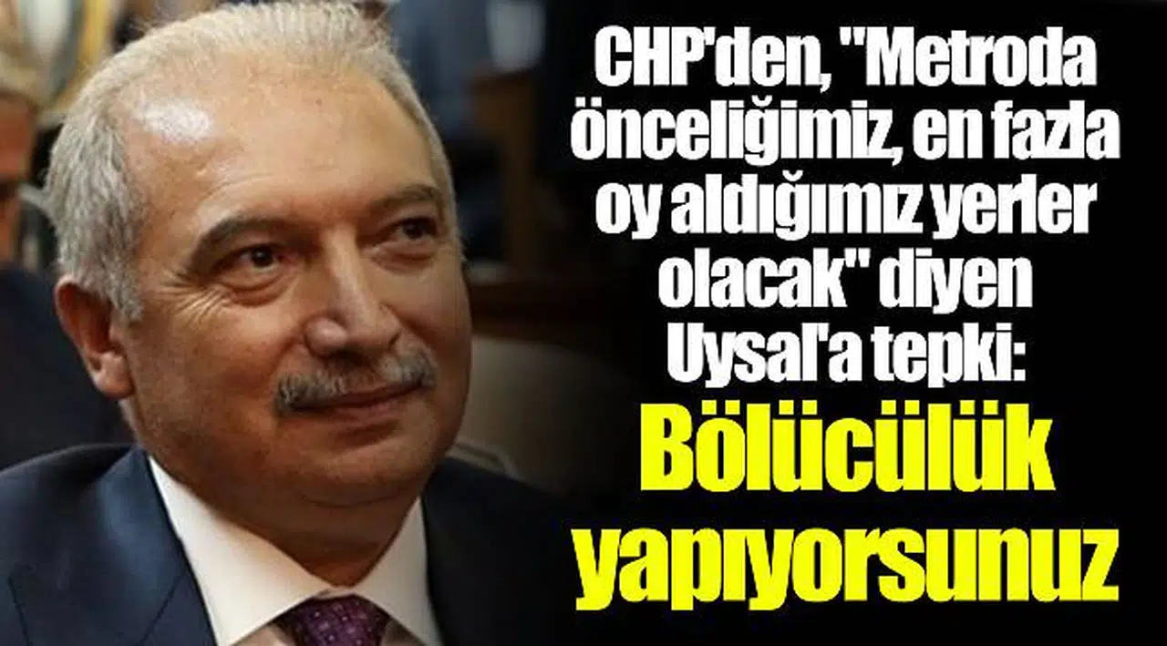 CHP'den, "Metroda önceliğimiz, en fazla oy aldığımız yerler olacak" diyen Uysal'a tepki: Bölücülük yapıyorsunuz