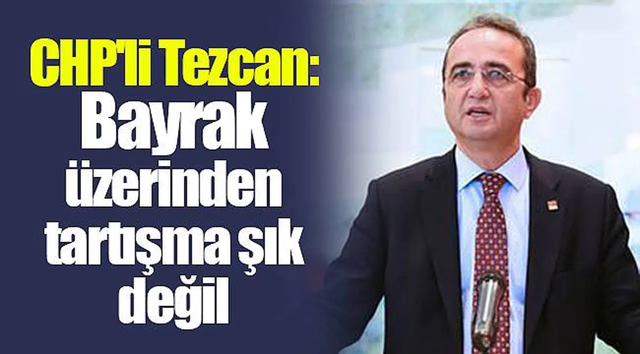 CHP'li Tezcan: Bayrak üzerinden tartışma şık değil
