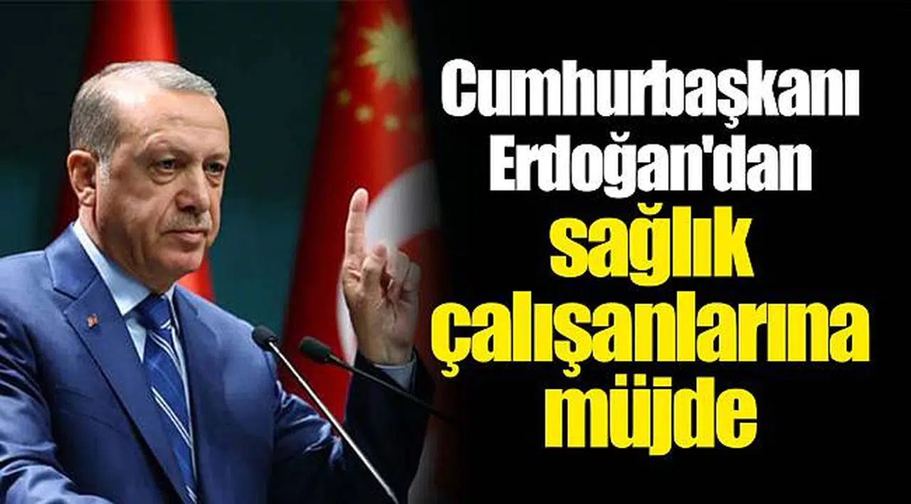 Cumhurbaşkanı Erdoğan'dan sağlık çalışanlarına müjde