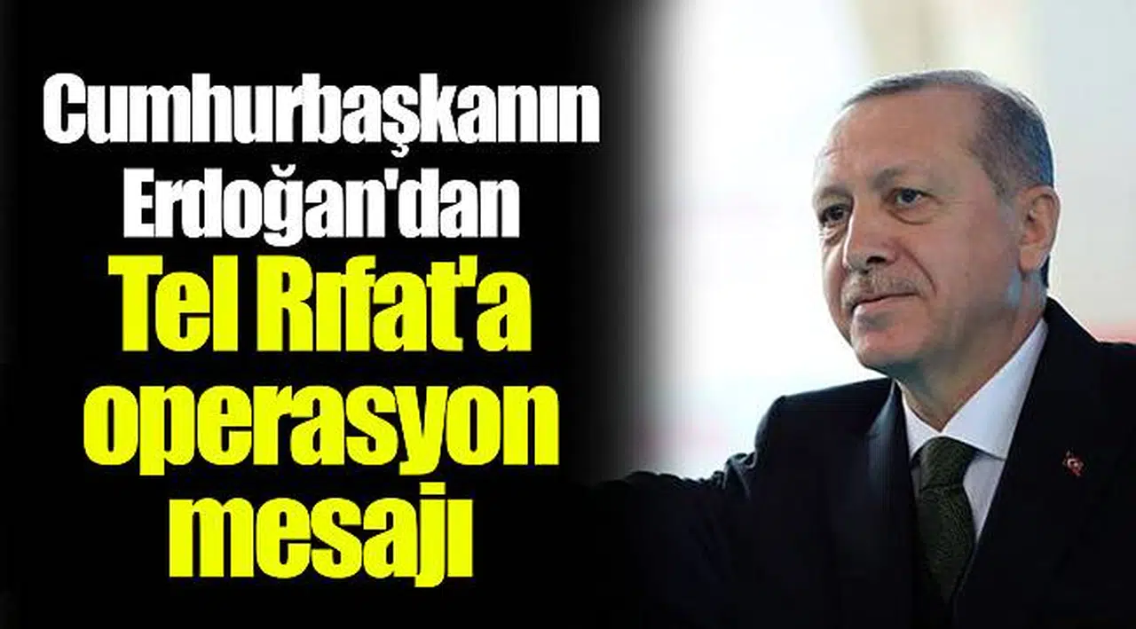 Cumhurbaşkanın Erdoğan'dan Tel Rıfat'a operasyon mesajı