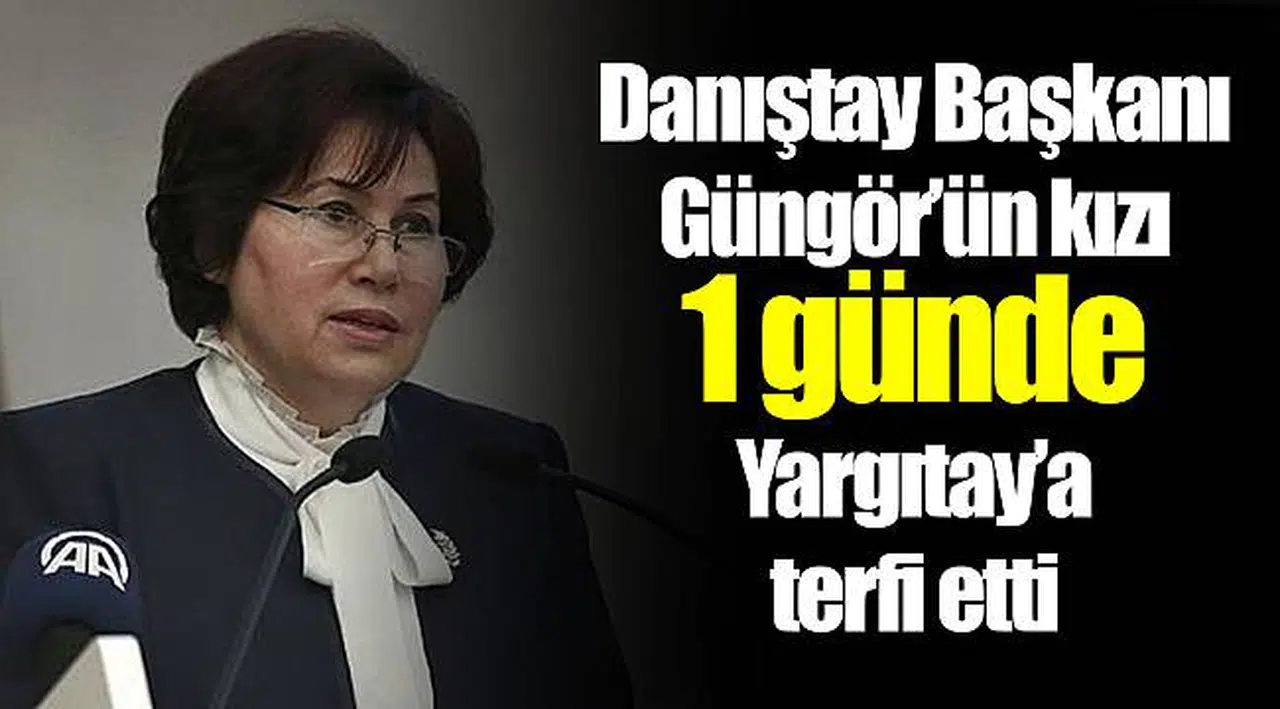 Danıştay Başkanı Güngör’ün kızı 1 günde Yargıtay’a terfi etti