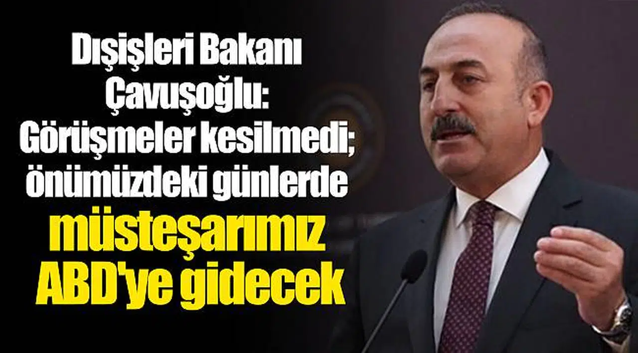Dışişleri Bakanı Çavuşoğlu: Görüşmeler kesilmedi; önümüzdeki günlerde müsteşarımız ABD'ye gidecek