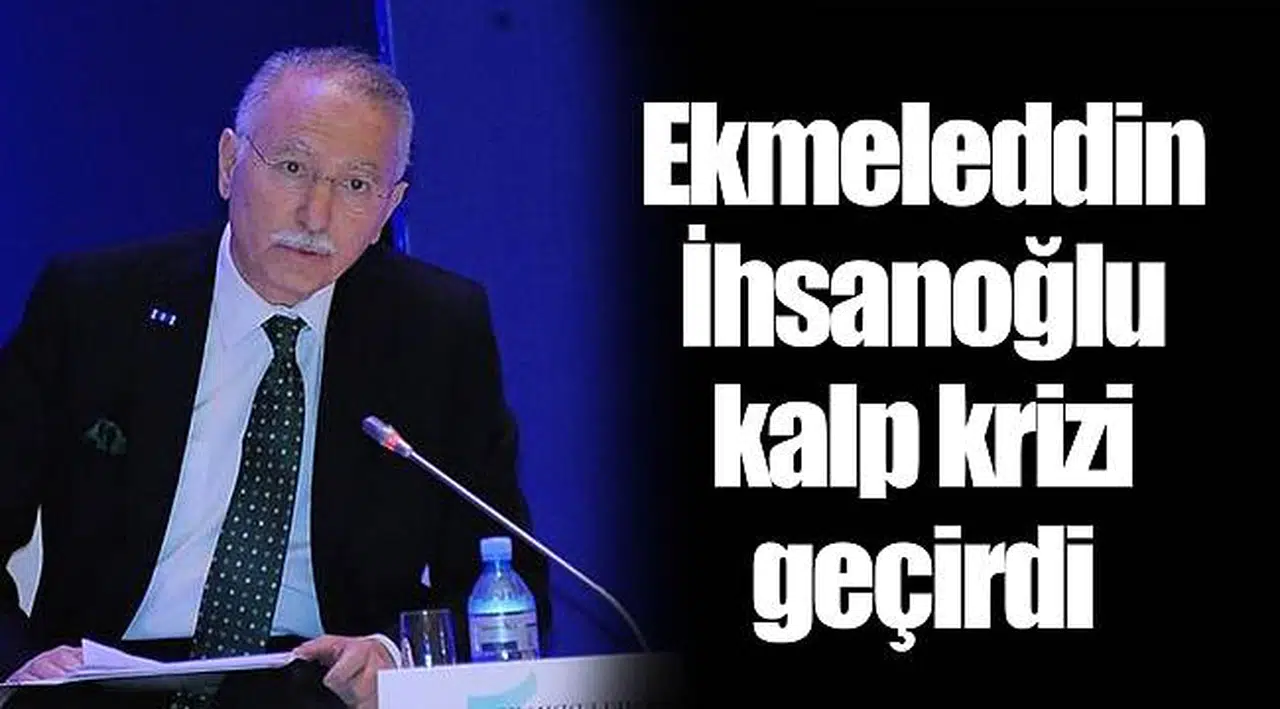 Ekmeleddin İhsanoğlu kalp krizi geçirdi