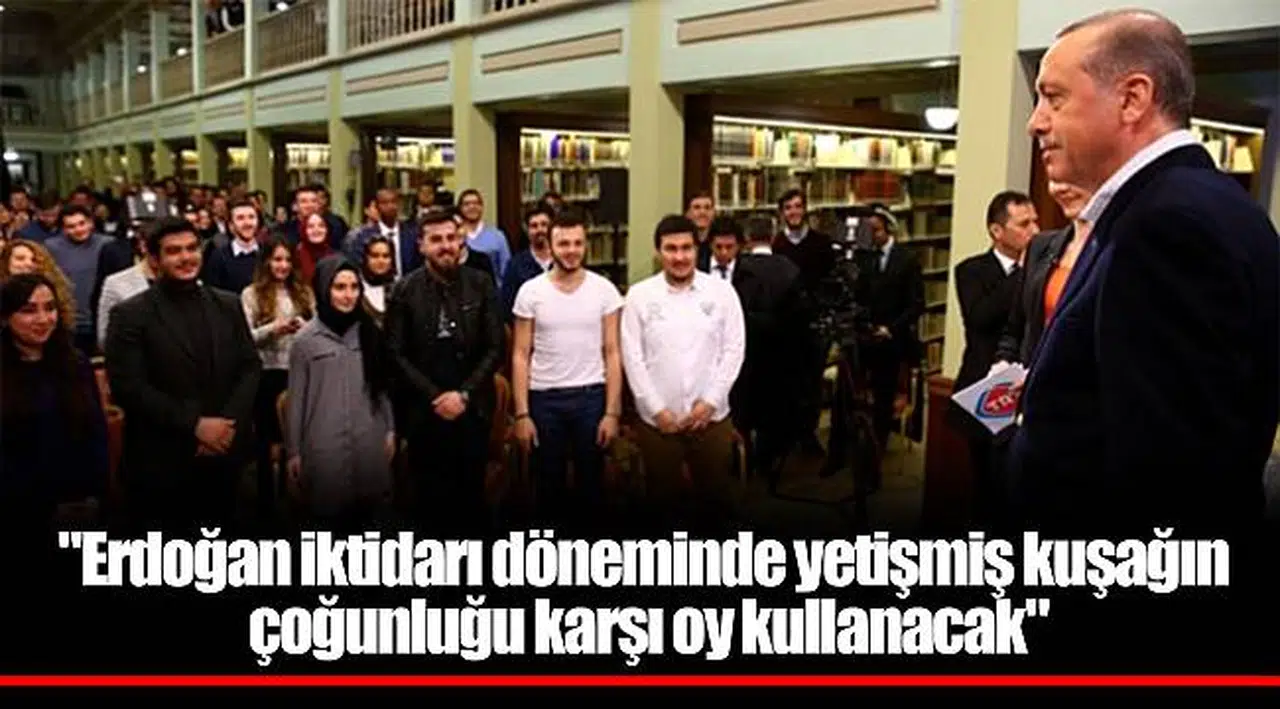 "Erdoğan iktidarı döneminde yetişmiş kuşağın çoğunluğu karşı oy kullanacak"