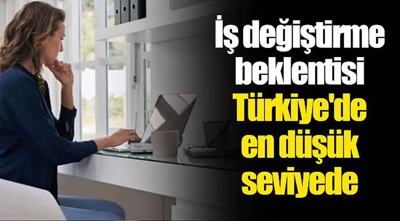 İş değiştirme beklentisi Türkiye'de en düşük seviyede