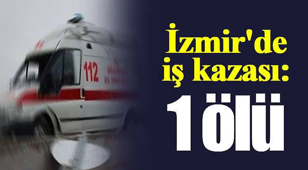 İzmir'de iş kazası: 1 ölü